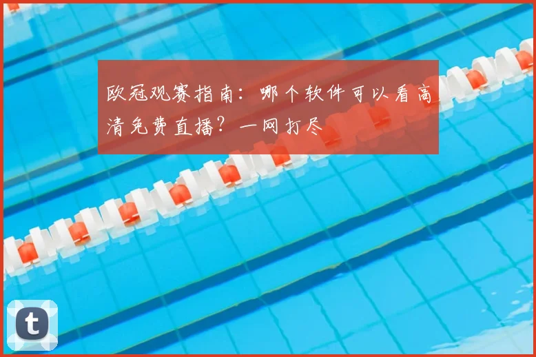 欧冠观赛指南:哪个软件可以看高清免费直播?一网打尽