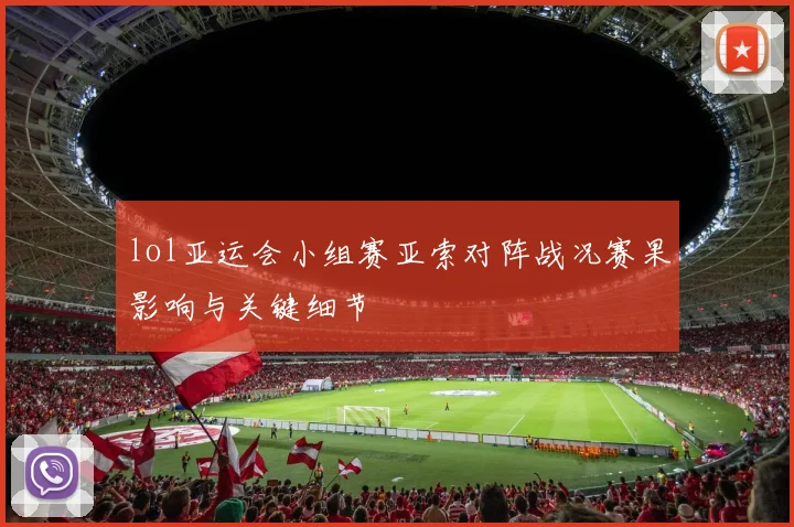 lol亚运会小组赛亚索对阵战况赛果影响与关键细节