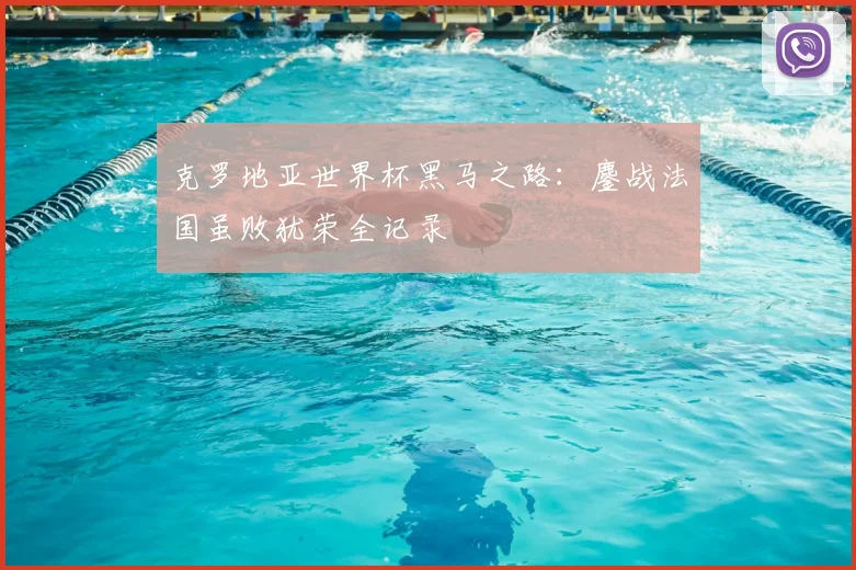 克罗地亚世界杯黑马之路：鏖战法国虽败犹荣全记录