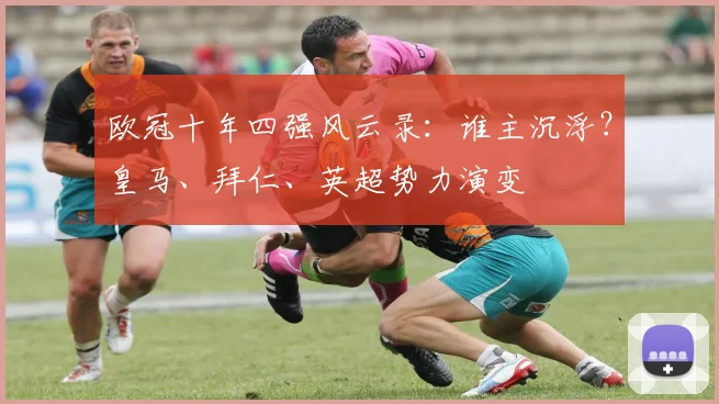 欧冠十年四强风云录:谁主沉浮?皇马、拜仁、英超势力演变