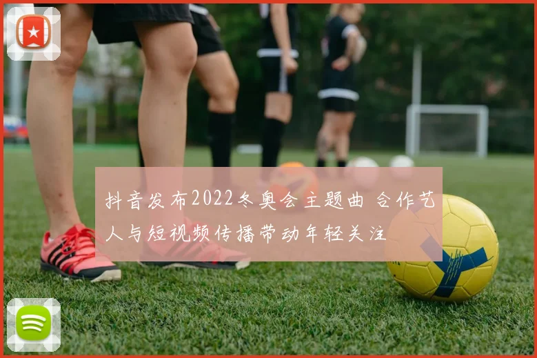 抖音发布2022冬奥会主题曲 合作艺人与短视频传播带动年轻关注
